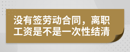 没有签劳动合同，离职工资是不是一次性结清