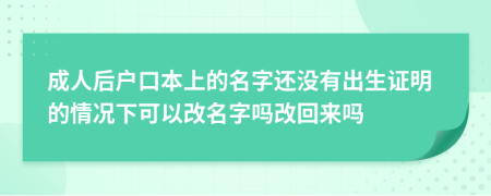 成人后户口本上的名字还没有出生证明的情况下可以改名字吗改回来吗