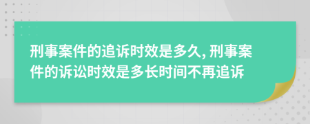 刑事案件的追诉时效是多久, 刑事案件的诉讼时效是多长时间不再追诉