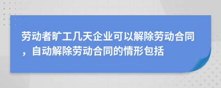 劳动者旷工几天企业可以解除劳动合同，自动解除劳动合同的情形包括