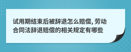 试用期结束后被辞退怎么赔偿, 劳动合同法辞退赔偿的相关规定有哪些