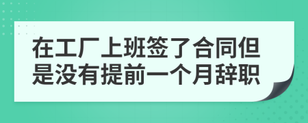 在工厂上班签了合同但是没有提前一个月辞职