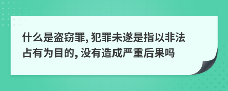 什么是盗窃罪, 犯罪未遂是指以非法占有为目的, 没有造成严重后果吗