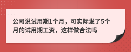 公司说试用期1个月，可实际发了5个月的试用期工资，这样做合法吗