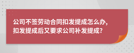 公司不签劳动合同扣发提成怎么办, 扣发提成后又要求公司补发提成?