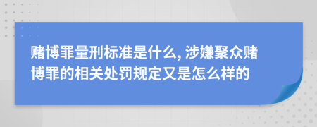 赌博罪量刑标准是什么, 涉嫌聚众赌博罪的相关处罚规定又是怎么样的