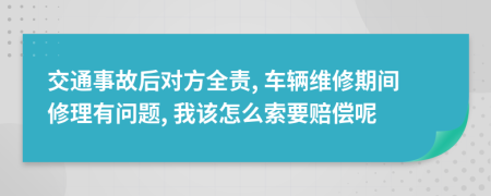 交通事故后对方全责, 车辆维修期间修理有问题, 我该怎么索要赔偿呢