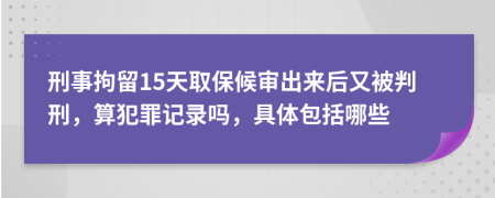 刑事拘留15天取保候审出来后又被判刑，算犯罪记录吗，具体包括哪些