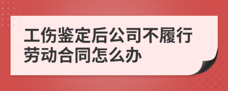 工伤鉴定后公司不履行劳动合同怎么办