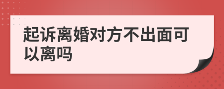 起诉离婚对方不出面可以离吗