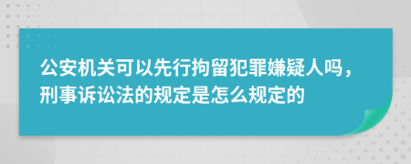 公安机关可以先行拘留犯罪嫌疑人吗，刑事诉讼法的规定是怎么规定的