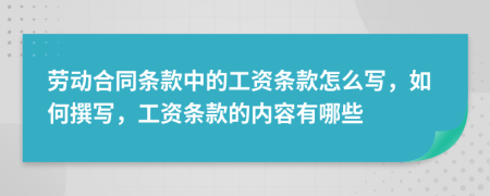 劳动合同条款中的工资条款怎么写，如何撰写，工资条款的内容有哪些