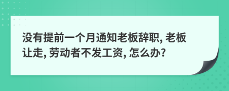 没有提前一个月通知老板辞职, 老板让走, 劳动者不发工资, 怎么办?