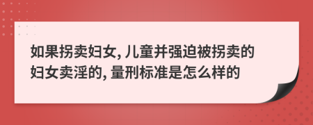 如果拐卖妇女, 儿童并强迫被拐卖的妇女卖淫的, 量刑标准是怎么样的