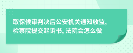 取保候审判决后公安机关通知收监, 检察院提交起诉书, 法院会怎么做