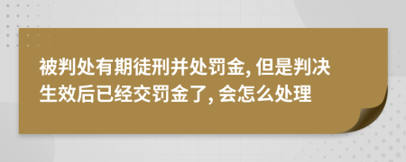 被判处有期徒刑并处罚金, 但是判决生效后已经交罚金了, 会怎么处理