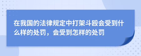 在我国的法律规定中打架斗殴会受到什么样的处罚，会受到怎样的处罚