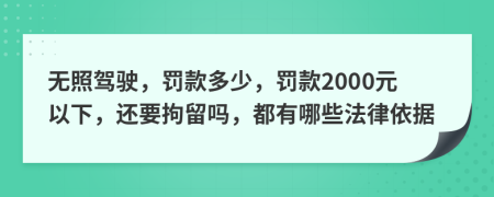 无照驾驶，罚款多少，罚款2000元以下，还要拘留吗，都有哪些法律依据