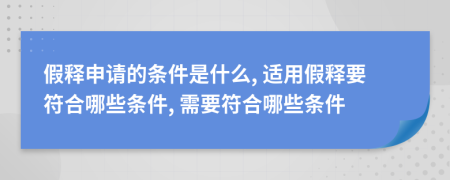 假释申请的条件是什么, 适用假释要符合哪些条件, 需要符合哪些条件