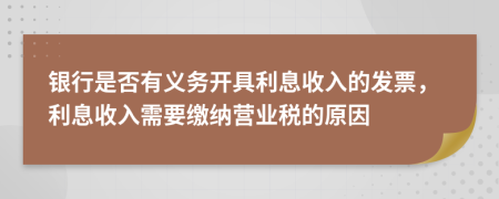 银行是否有义务开具利息收入的发票，利息收入需要缴纳营业税的原因