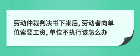 劳动仲裁判决书下来后, 劳动者向单位索要工资, 单位不执行该怎么办