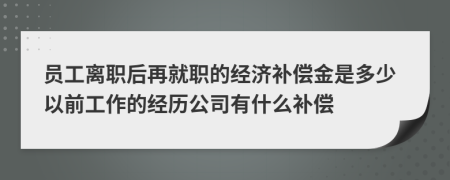 员工离职后再就职的经济补偿金是多少以前工作的经历公司有什么补偿