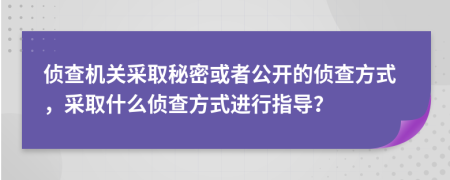 侦查机关采取秘密或者公开的侦查方式，采取什么侦查方式进行指导？