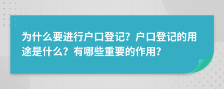 为什么要进行户口登记？户口登记的用途是什么？有哪些重要的作用？