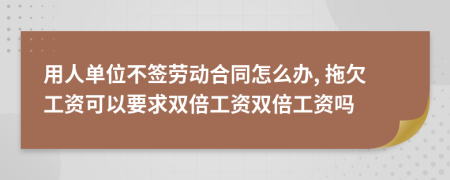 用人单位不签劳动合同怎么办, 拖欠工资可以要求双倍工资双倍工资吗