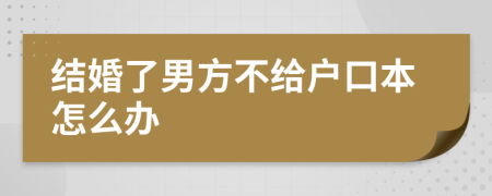 结婚了男方不给户口本怎么办