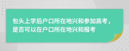 包头上学后户口所在地兴和参加高考，是否可以在户口所在地兴和报考