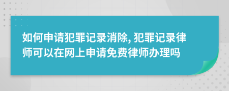 如何申请犯罪记录消除, 犯罪记录律师可以在网上申请免费律师办理吗