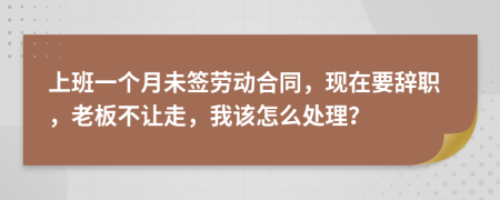 上班一个月未签劳动合同，现在要辞职，老板不让走，我该怎么处理？