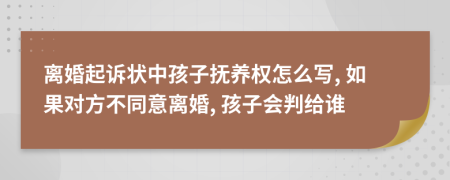 离婚起诉状中孩子抚养权怎么写, 如果对方不同意离婚, 孩子会判给谁