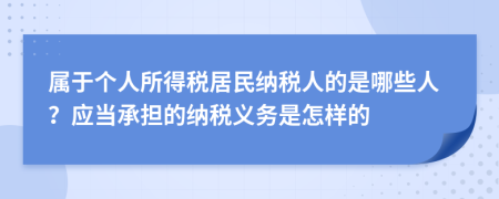 属于个人所得税居民纳税人的是哪些人？应当承担的纳税义务是怎样的