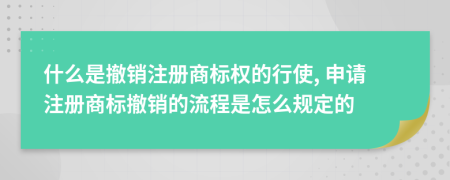 什么是撤销注册商标权的行使, 申请注册商标撤销的流程是怎么规定的