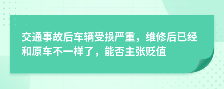 交通事故后车辆受损严重，维修后已经和原车不一样了，能否主张贬值