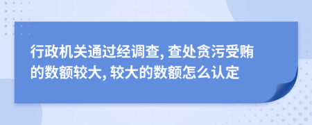 行政机关通过经调查, 查处贪污受贿的数额较大, 较大的数额怎么认定