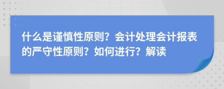 什么是谨慎性原则？会计处理会计报表的严守性原则？如何进行？解读