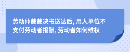 劳动仲裁裁决书送达后, 用人单位不支付劳动者报酬, 劳动者如何维权