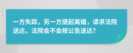 一方失踪，另一方提起离婚，请求法院送达，法院会不会按公告送达？