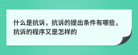 什么是抗诉，抗诉的提出条件有哪些，抗诉的程序又是怎样的