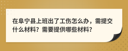 在阜宁县上班出了工伤怎么办，需提交什么材料？需要提供哪些材料？