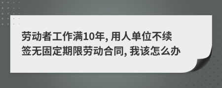 劳动者工作满10年, 用人单位不续签无固定期限劳动合同, 我该怎么办