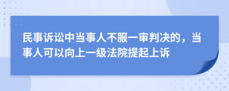 民事诉讼中当事人不服一审判决的，当事人可以向上一级法院提起上诉