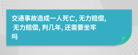 交通事故造成一人死亡, 无力赔偿, 无力赔偿, 判几年, 还需要坐牢吗