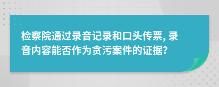 检察院通过录音记录和口头传票, 录音内容能否作为贪污案件的证据？