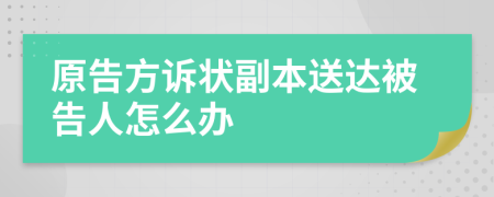 原告方诉状副本送达被告人怎么办