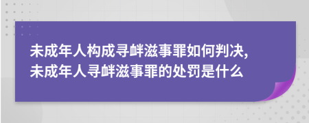 未成年人构成寻衅滋事罪如何判决, 未成年人寻衅滋事罪的处罚是什么