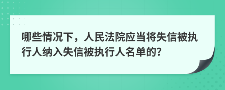 哪些情况下，人民法院应当将失信被执行人纳入失信被执行人名单的？